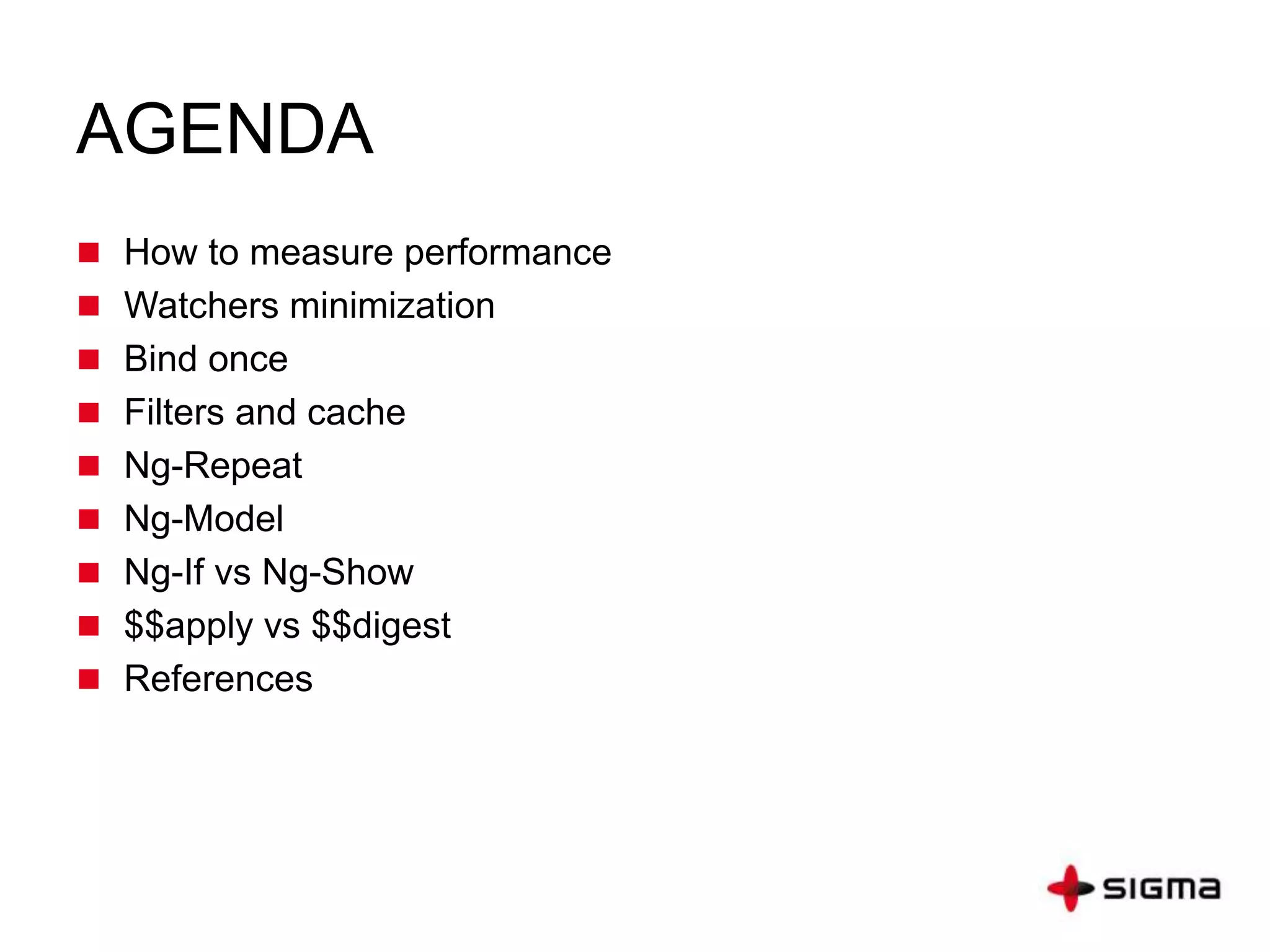 AGENDA
 How to measure performance
 Watchers minimization
 Bind once
 Filters and cache
 Ng-Repeat
 Ng-Model
 Ng-If vs Ng-Show
 $$apply vs $$digest
 References
 
