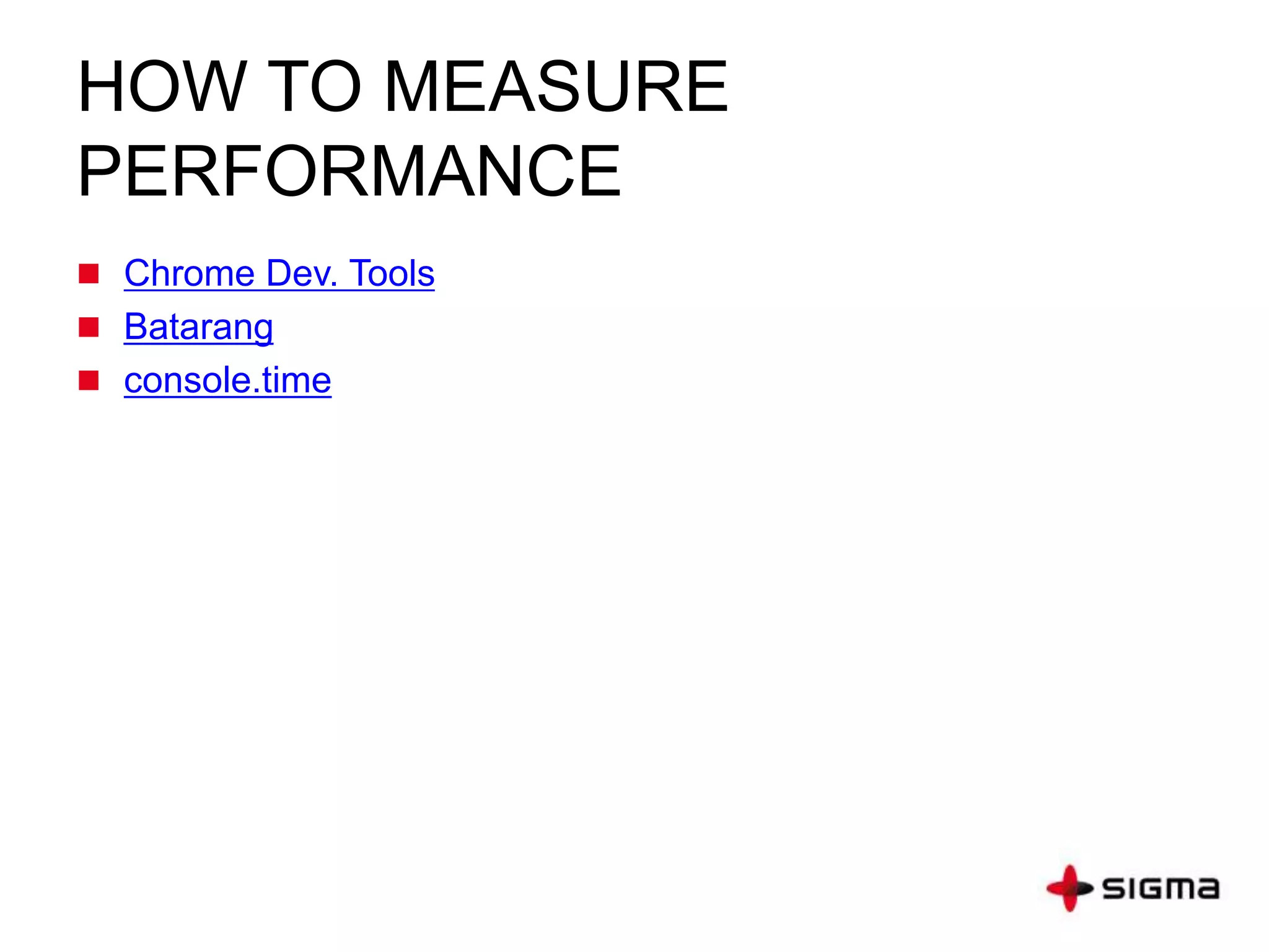 HOW TO MEASURE
PERFORMANCE
 Chrome Dev. Tools
 Batarang
 console.time
 