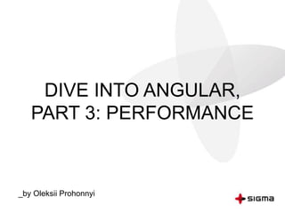 DIVE INTO ANGULAR,
PART 3: PERFORMANCE
_by Oleksii Prohonnyi
 