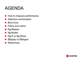 AGENDA
 How to measure performance
 Watchers minimization
 Bind once
 Filters and cache
 Ng-Repeat
 Ng-Model
 Ng-If vs Ng-Show
 $$apply vs $$digest
 References
 