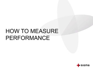 HOW TO MEASURE
PERFORMANCE
 