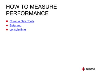 HOW TO MEASURE
PERFORMANCE
 Chrome Dev. Tools
 Batarang
 console.time
 