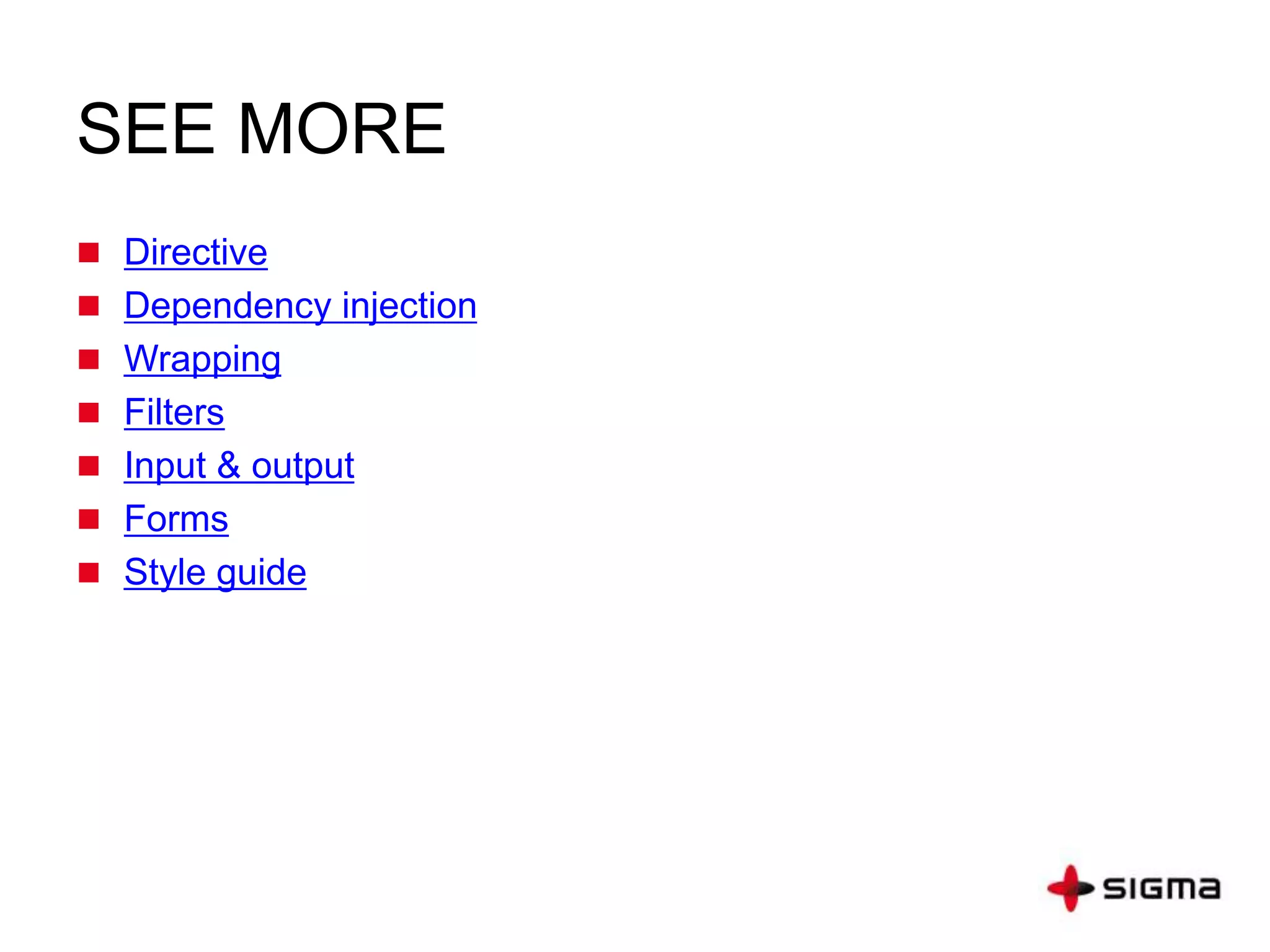 SEE MORE
 Directive
 Dependency injection
 Wrapping
 Filters
 Input & output
 Forms
 Style guide
 