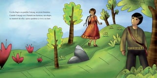 Un día llegó a su pueblo Cunyag, un joven forastero.
Cuando Cunyag vio a Nunash tan hermosa, tan alegre,
se enamoró de ella y quiso quedarse a vivir a su lado.
 