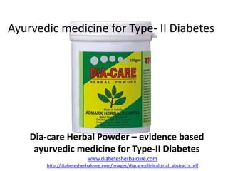 Ayurvedic medicine for Type- II Diabetes
Dia-care Herbal Powder – evidence based
ayurvedic medicine for Type-II Diabetes
www.diabetesherbalcure.com
http://diabetesherbalcure.com/images/diacare-clinical-trial_abstracts.pdf
 