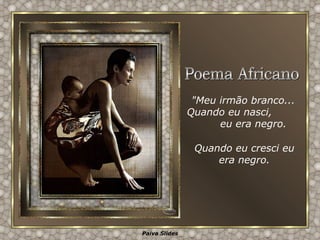 "Meu irmão branco... Quando eu nasci,  eu era negro. Quando eu cresci eu era negro. Poema Africano 