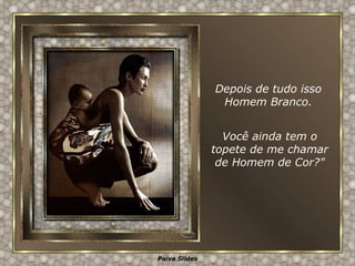 Você ainda tem o topete de me chamar de Homem de Cor?" Depois de tudo isso Homem Branco. 