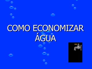 COMO ECONOMIZAR ÁGUA 