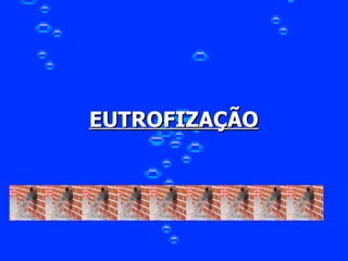 EUTROFIZAÇÃO   