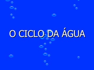 O CICLO DA ÁGUA 