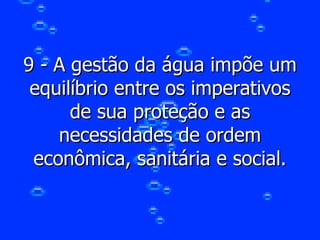 9 - A gestão da água impõe um equilíbrio entre os imperativos de sua proteção e as necessidades de ordem econômica, sanitária e social. 