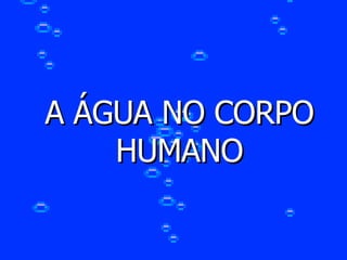 A ÁGUA NO CORPO HUMANO 