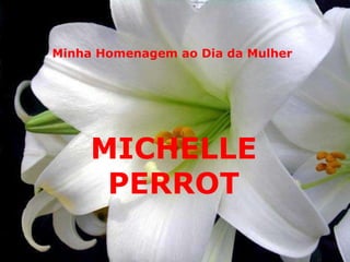 Minha Homenagem ao Dia da Mulher MICHELLE PERROT 