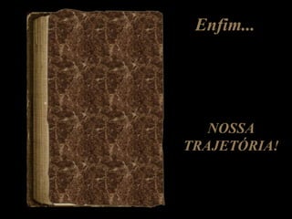 Enfim... NOSSA TRAJETÓRIA! 