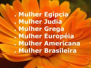 . Mulher Egípcia . Mulher Judia . Mulher Grega . Mulher Européia . Mulher Americana . Mulher Brasileira 