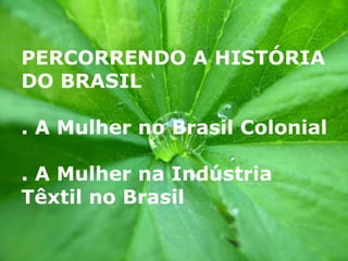 PERCORRENDO A HISTÓRIA DO BRASIL  . A Mulher no Brasil Colonial . A Mulher na Indústria Têxtil no Brasil   