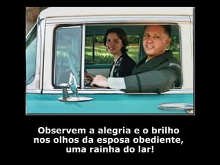 Observem a alegria e o brilho  nos olhos da esposa obediente,  uma rainha do lar! 