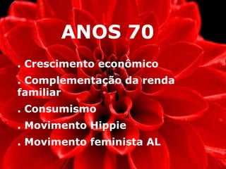 ANOS 70 . Crescimento econômico . Complementação da renda familiar . Consumismo . Movimento Hippie . Movimento feminista AL 