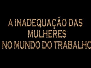 A INADEQUAÇÃO DAS MULHERES NO MUNDO DO TRABALHO 