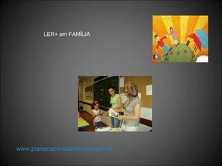 www.planonacionaldeleitura.gov.pt LER+ em FAMÍLIA 