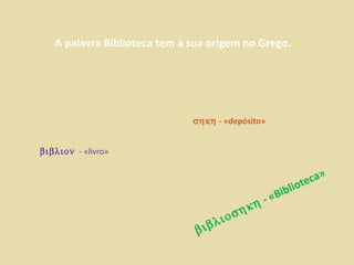    -   «livro»    - «depósito»     - «Biblioteca» A palavra Biblioteca tem a sua origem no Grego. 