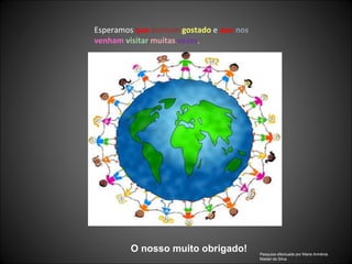 Esperamos  que   tenham  gostado  e  que   nos   venham   visitar   muitas   vezes . O nosso muito obrigado! Pesquisa efectuada por Maria Arménia Madail da Silva 