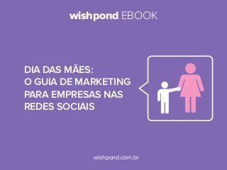 wishpond EBOOK

Dia das mães:
O GUIA de MARKETING
para empresas nas
redes sociais

wishpond.com.br

 