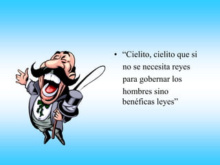 • “Cielito, cielito que si
no se necesita reyes
para gobernar los
hombres sino
benéficas leyes”
 