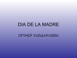 DIA DE LA MADRE CFYHCF YUGJLHYJGDU 