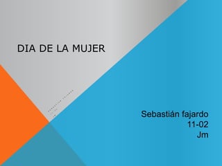 DIA DE LA MUJER
Sebastián fajardo
11-02
Jm
 