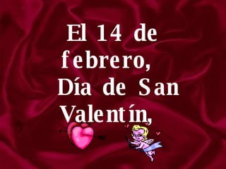 El 14 de febrero,  Día de San Valentín,  