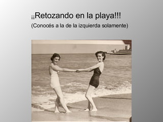 ¡¡ Retozando en la playa!!! (Conocés a la de la izquierda solamente) 