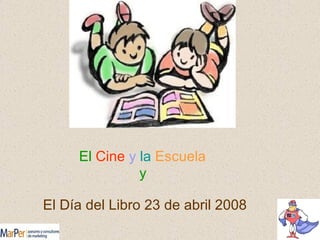 El  Cine   y   la   Escuela   y  El Día del Libro 23 de abril 2008 