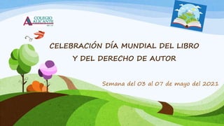 CELEBRACIÓN DÍA MUNDIAL DEL LIBRO
Y DEL DERECHO DE AUTOR
Semana del 03 al 07 de mayo del 2021
 
