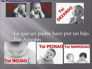 Lo que un padre hace por un hijo.
Por Agustin
http://Presentaciones-PowerPoint.com/http://Presentaciones-PowerPoint.com/
 