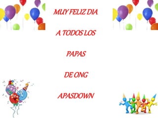 MUYFELIZDIA
A TODOSLOS
PAPAS
DE ONG
APASDOWN
 