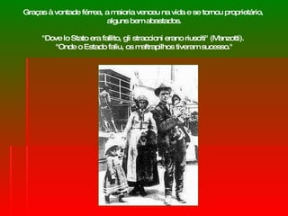 Graças à vontade férrea, a maioria venceu na vida e se tornou proprietário,  alguns bem abastados. "Dove lo Stato era fallito, gli straccioni erano riusciti" (Manzotti).  "Onde o Estado faliu, os maltrapilhos tiveram sucesso." 