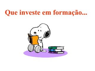 Que investe em formação... 