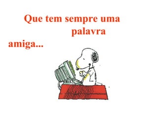 Que tem sempre uma  palavra amiga... 