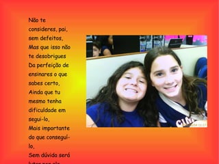 Não te consideres, pai, sem defeitos, Mas que isso não te desobrigues Da perfeição de ensinares o que sabes certo, Ainda que tu mesmo tenha dificuldade em segui-lo, Mais importante do que conseguí-lo, Sem dúvida será lutar por ele. 