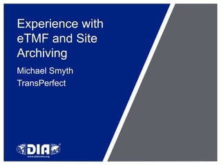Experience with
eTMF and Site
Archiving
Michael Smyth
TransPerfect
 