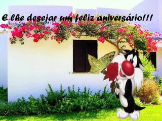 E lhe desejar um feliz aniversário!!!
 