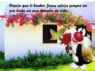 Desejo que O Senhor Jesus esteja sempre ao
seu lado, na sua estrada de vida .
 