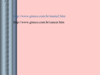 http://www.gineco.com.br/mama2.htm http://www.gineco.com.br/cancer.htm 