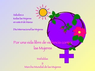 Saludos a  todas las Mujeres en este 8 de Marzo  Día Internacional las Mujeres Por una vida libre de violencia contra las Mujeres Mafaldas  y  Marcha Mundial de las Mujeres 8 de marzo 2008 