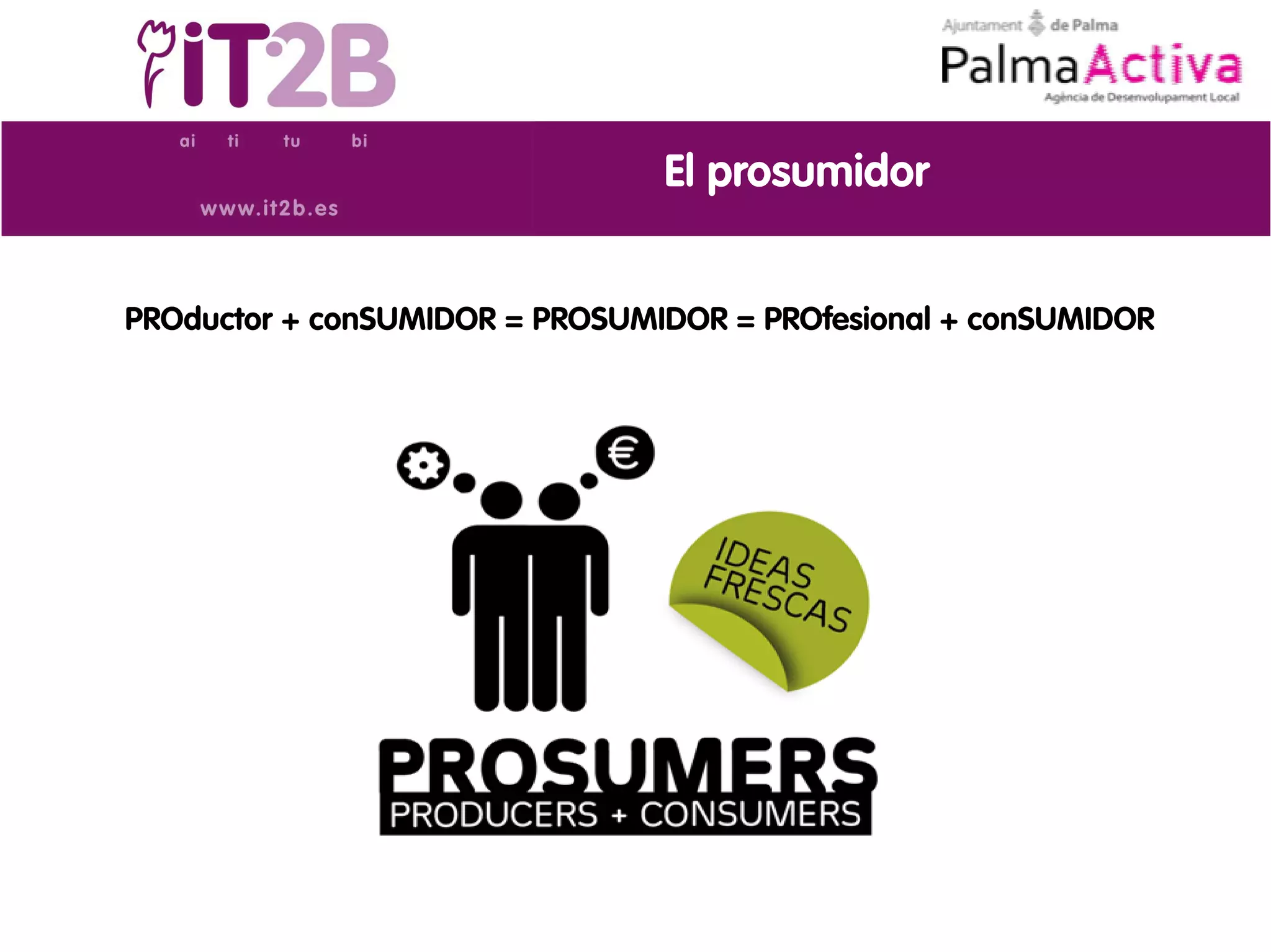 El prosumidor


PROductor + conSUMIDOR = PROSUMIDOR = PROfesional + conSUMIDOR
 