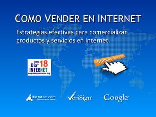 C OMO  V ENDER EN  I NTERNET Estrategias efectivas para comercializar productos y servicios en internet. 