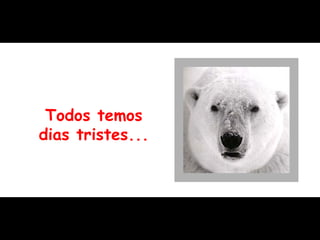 Todos temos dias tristes... 