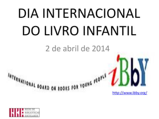 DIA INTERNACIONAL
DO LIVRO INFANTIL
2 de abril de 2014
http://www.ibby.org/
 