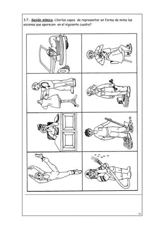 16
3.7.- Sesión mímica. ¿Serías capaz de representar en forma de mimo las
escenas que aparecen en el siguiente cuadro?
 
